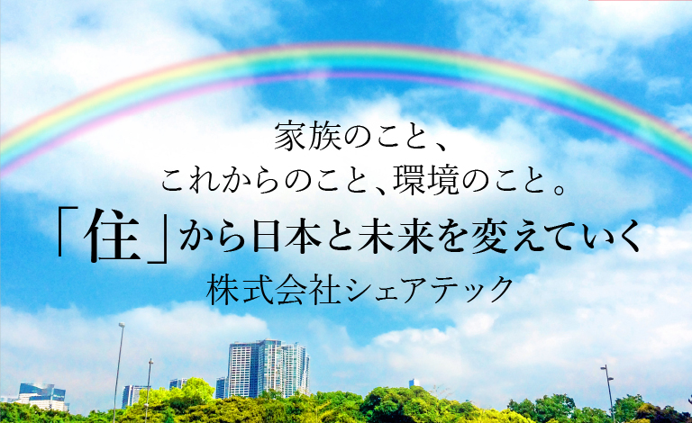 家族のこと、これからのこと、環境のこと。「住」から日本と未来を変えていく株式会社シェアテック