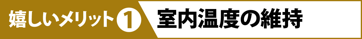 嬉しいメリット①：室内温度の維持
