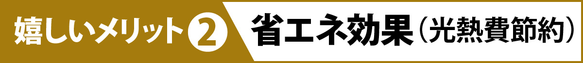 嬉しいメリット②：省エネ効果（光熱費の節約）